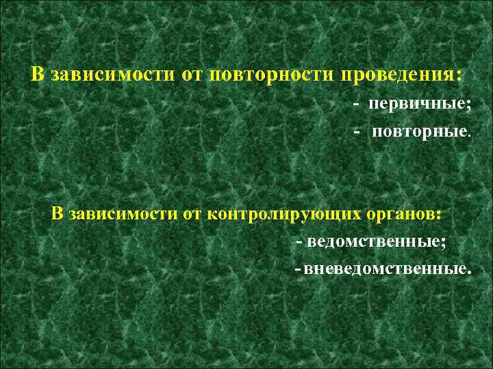 В зависимости от повторности проведения: - первичные; - повторные. В зависимости от контролирующих органов: