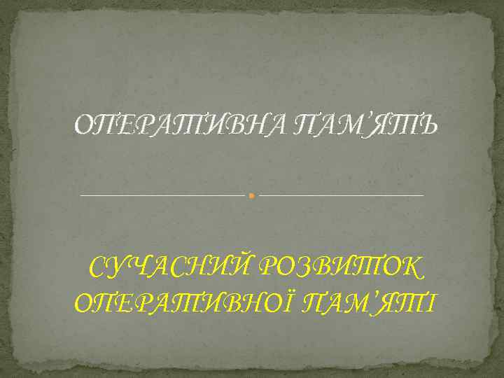 ОПЕРАТИВНА ПАМ’ЯТЬ СУЧАСНИЙ РОЗВИТОК ОПЕРАТИВНОЇ ПАМ’ЯТІ 