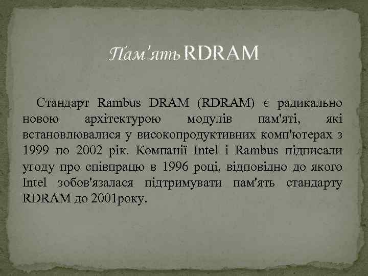 Пам’ять RDRAM Стандарт Rambus DRAM (RDRAM) є радикально новою архітектурою модулів пам'яті, які встановлювалися