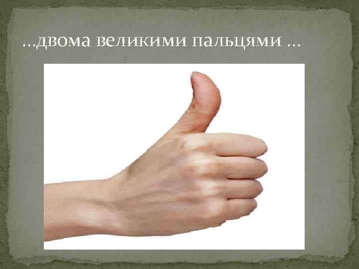 …двома великими пальцями … 