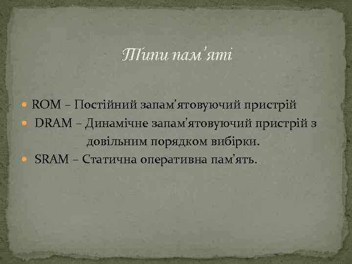  Типи пам’яті ROM – Постійний запам’ятовуючий пристрій DRAM – Динамічне запам'ятовуючий пристрій з
