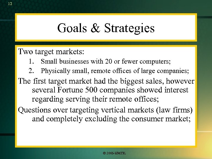 12 Goals & Strategies Two target markets: 1. Small businesses with 20 or fewer
