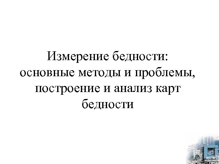 Измерение бедности: основные методы и проблемы, построение и анализ карт бедности 