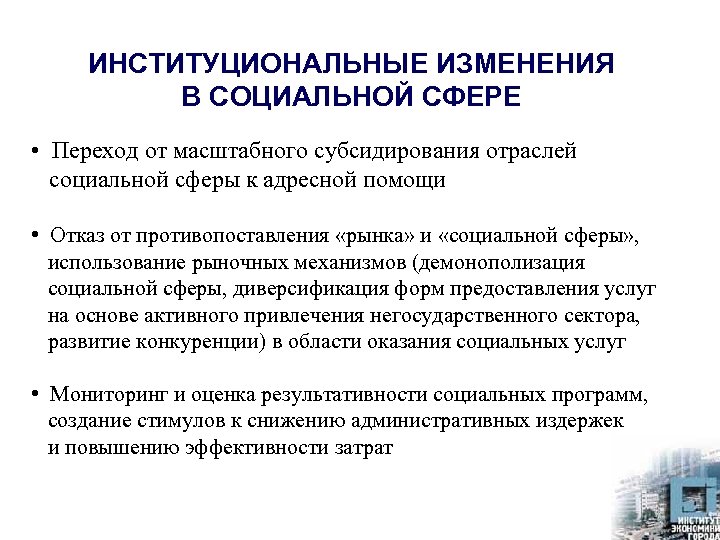 ИНСТИТУЦИОНАЛЬНЫЕ ИЗМЕНЕНИЯ В СОЦИАЛЬНОЙ СФЕРЕ • Переход от масштабного субсидирования отраслей социальной сферы к