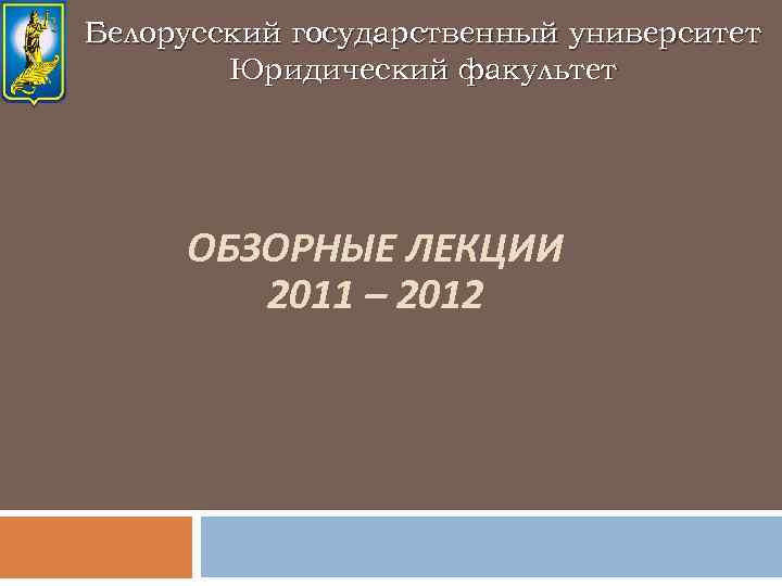 Белорусский государственный университет Юридический факультет ОБЗОРНЫЕ ЛЕКЦИИ 2011 – 2012 