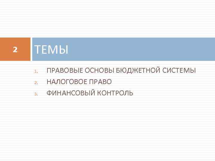 2 ТЕМЫ 1. 2. 3. ПРАВОВЫЕ ОСНОВЫ БЮДЖЕТНОЙ СИСТЕМЫ НАЛОГОВОЕ ПРАВО ФИНАНСОВЫЙ КОНТРОЛЬ 