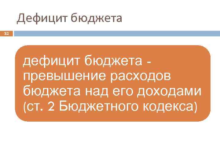 Дефицит бюджета 32 дефицит бюджета превышение расходов бюджета над его доходами (ст. 2 Бюджетного