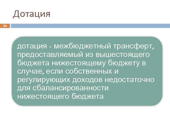 Дотация 39 дотация - межбюджетный трансферт, предоставляемый из вышестоящего бюджета нижестоящему бюджету в случае,