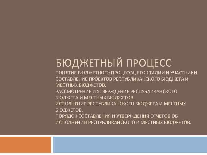 БЮДЖЕТНЫЙ ПРОЦЕСС ПОНЯТИЕ БЮДЖЕТНОГО ПРОЦЕССА, ЕГО СТАДИИ И УЧАСТНИКИ. СОСТАВЛЕНИЕ ПРОЕКТОВ РЕСПУБЛИКАНСКОГО БЮДЖЕТА И