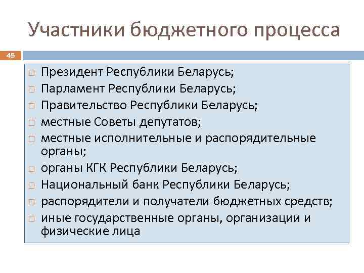 Участники бюджетного процесса 45 Президент Республики Беларусь; Парламент Республики Беларусь; Правительство Республики Беларусь; местные