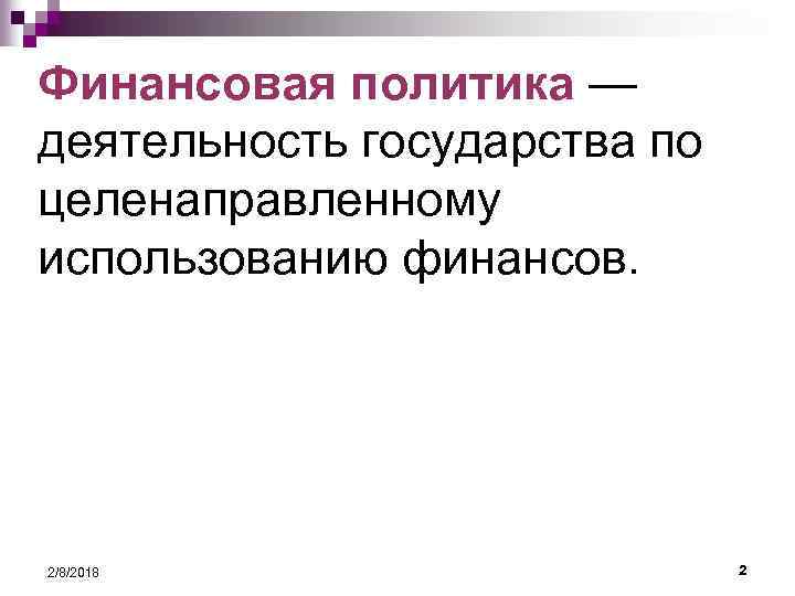 Финансовая политика — деятельность государства по целенаправленному использованию финансов. 2/8/2018 2 