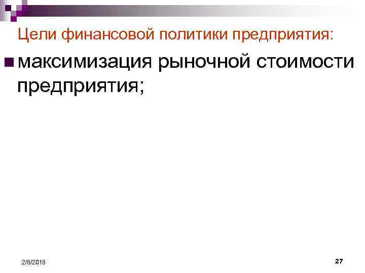 Цели финансовой политики предприятия: n максимизация рыночной стоимости предприятия; 2/8/2018 27 