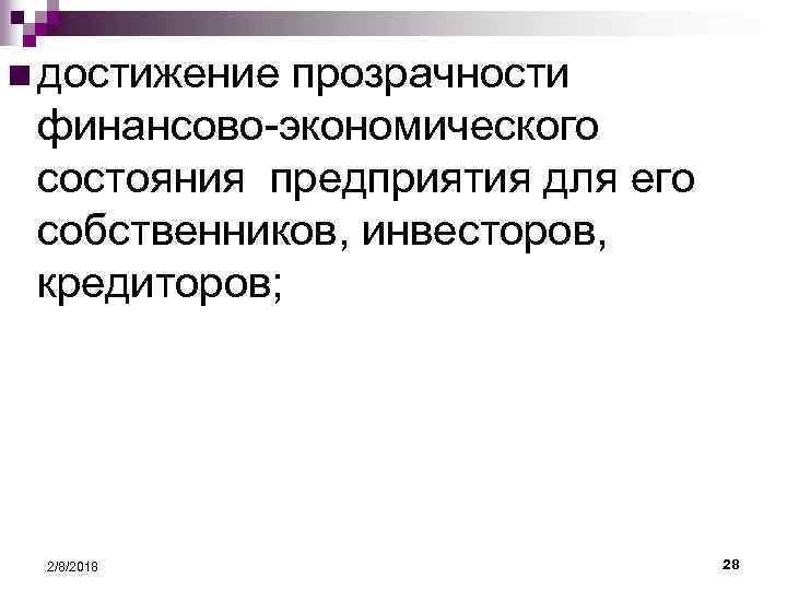 n достижение прозрачности финансово-экономического состояния предприятия для его собственников, инвесторов, кредиторов; 2/8/2018 28 