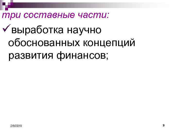 три составные части: üвыработка научно обоснованных концепций развития финансов; 2/8/2018 3 