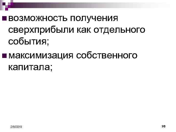 n возможность получения сверхприбыли как отдельного события; n максимизация собственного капитала; 2/8/2018 30 