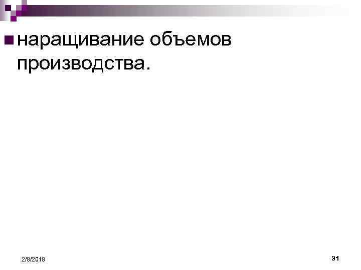 n наращивание объемов производства. 2/8/2018 31 
