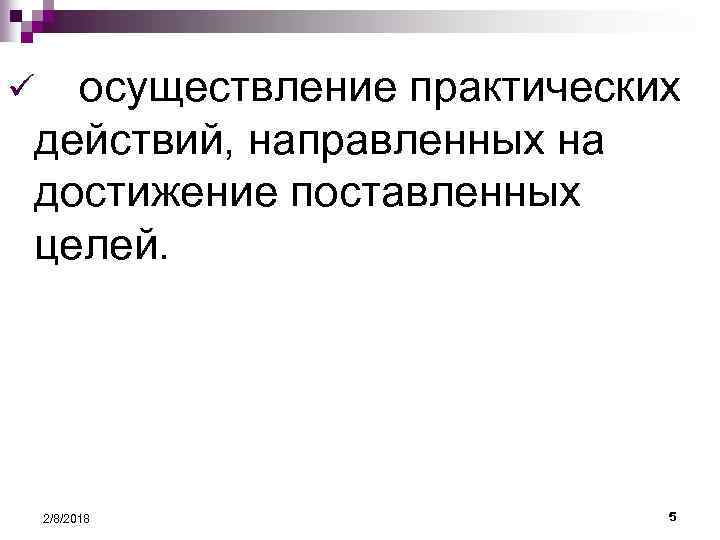 осуществление практических действий, направленных на достижение поставленных целей. ü 2/8/2018 5 