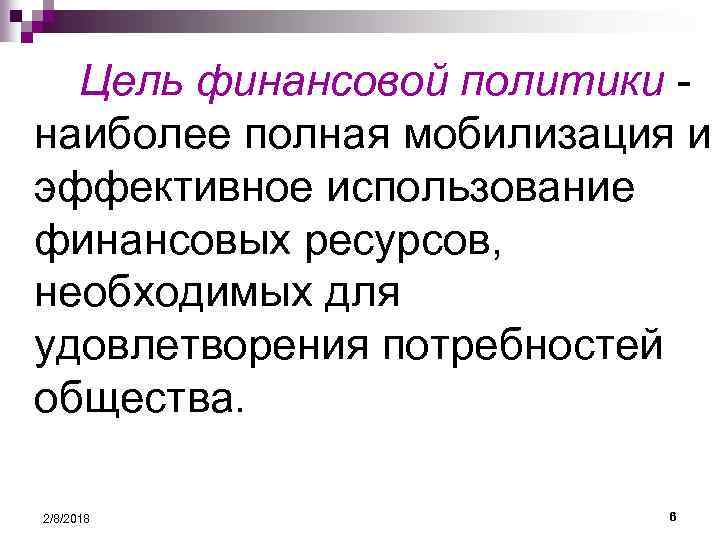 Цель финансовой политики наиболее полная мобилизация и эффективное использование финансовых ресурсов, необходимых для удовлетворения