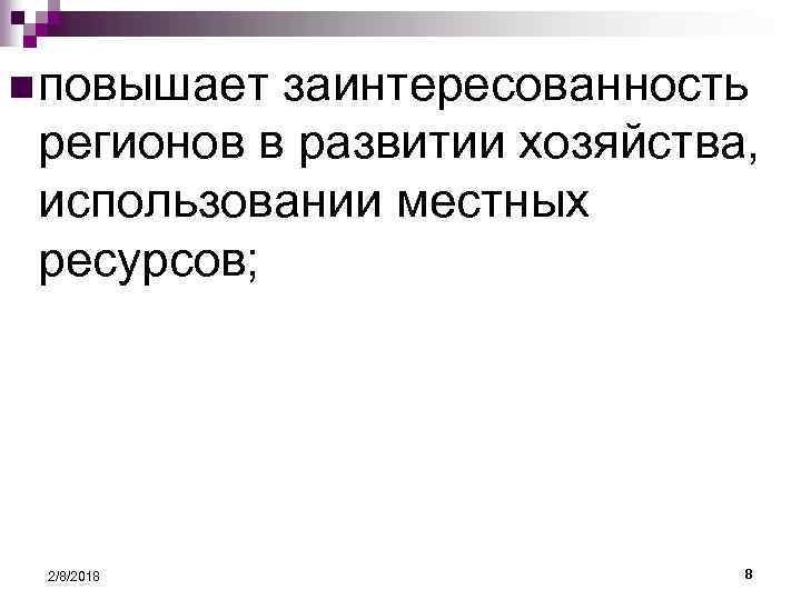 n повышает заинтересованность регионов в развитии хозяйства, использовании местных ресурсов; 2/8/2018 8 
