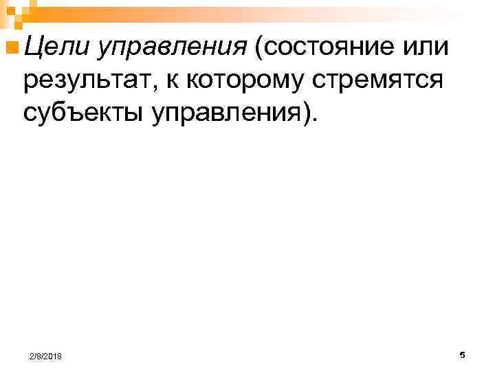 n Цели управления (состояние или результат, к которому стремятся субъекты управления). 2/8/2018 5 