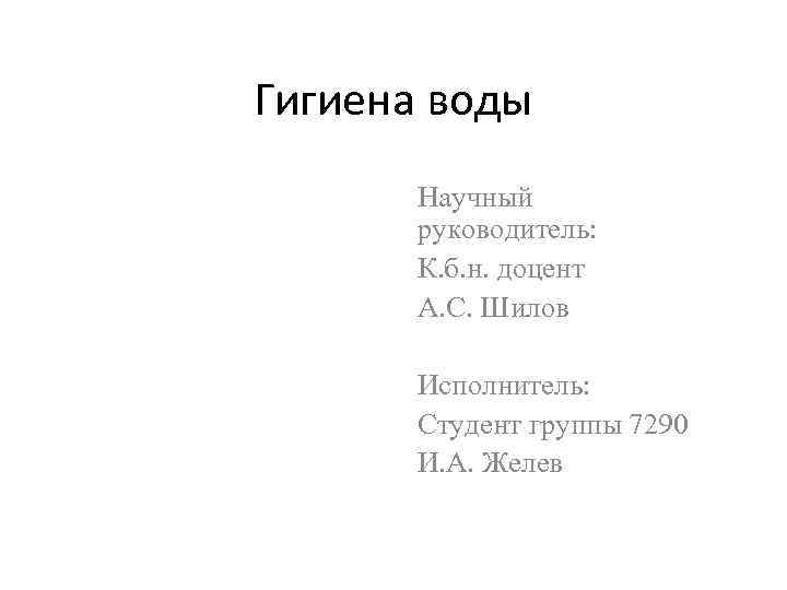 Гигиена воды Научный руководитель: К. б. н. доцент А. С. Шилов Исполнитель: Студент группы