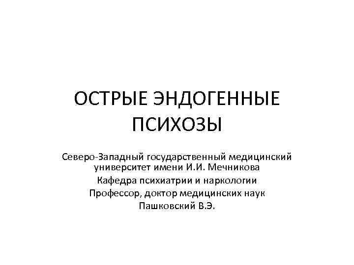 ОСТРЫЕ ЭНДОГЕННЫЕ ПСИХОЗЫ Северо-Западный государственный медицинский университет имени И. И. Мечникова Кафедра психиатрии и