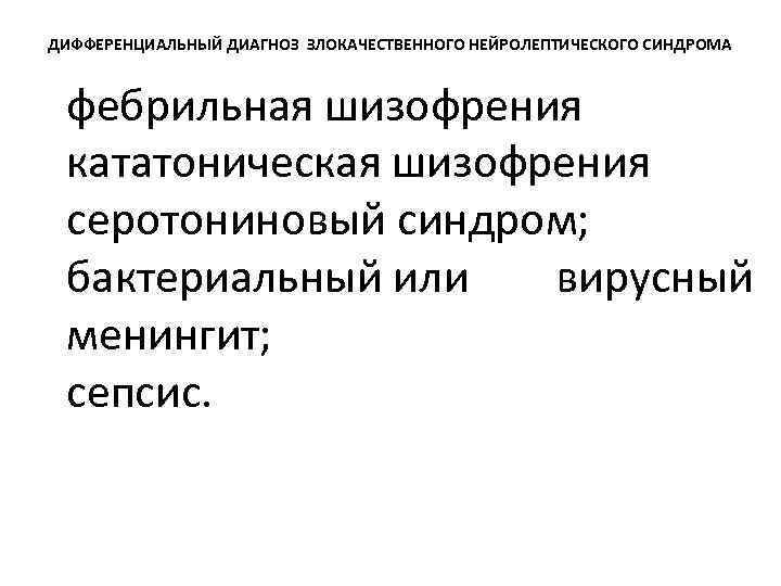 ДИФФЕРЕНЦИАЛЬНЫЙ ДИАГНОЗ ЗЛОКАЧЕСТВЕННОГО НЕЙРОЛЕПТИЧЕСКОГО СИНДРОМА фебрильная шизофрения кататоническая шизофрения серотониновый синдром; бактериальный или вирусный