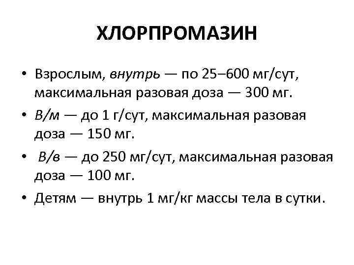 ХЛОРПРОМАЗИН • Взрослым, внутрь — по 25– 600 мг/сут, максимальная разовая доза — 300