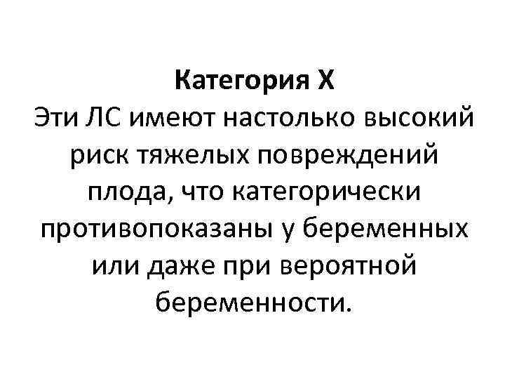 Категория Х Эти ЛС имеют настолько высокий риск тяжелых повреждений плода, что категорически противопоказаны