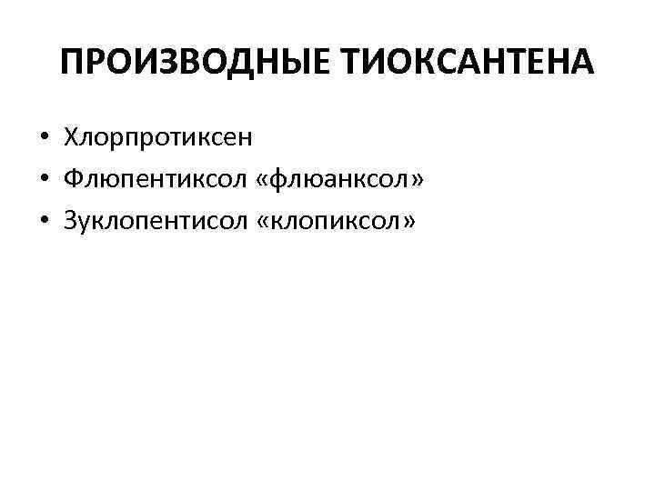 ПРОИЗВОДНЫЕ ТИОКСАНТЕНА • Хлорпротиксен • Флюпентиксол «флюанксол» • Зуклопентисол «клопиксол» 