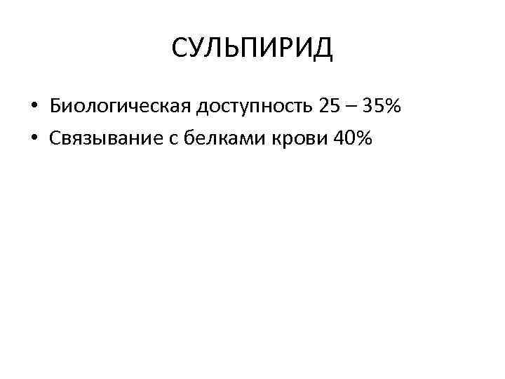 СУЛЬПИРИД • Биологическая доступность 25 – 35% • Связывание с белками крови 40% 