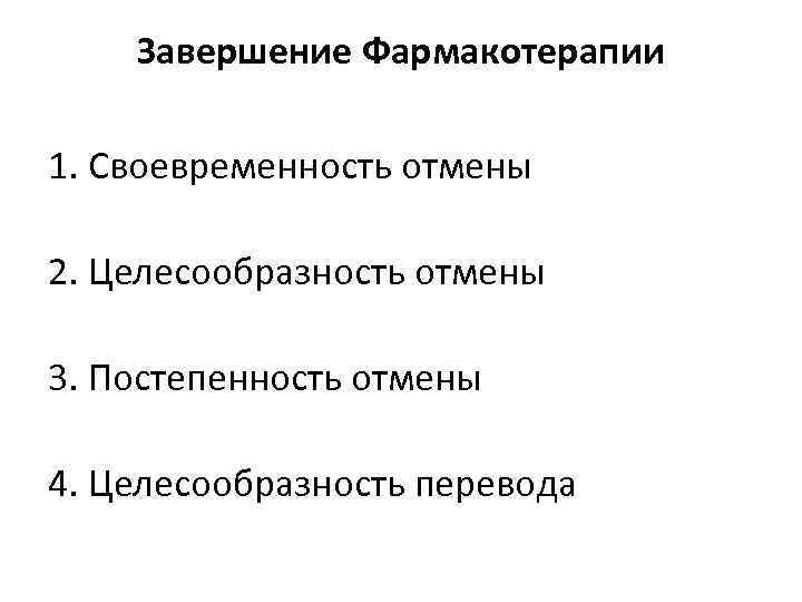 Завершение Фармакотерапии 1. Своевременность отмены 2. Целесообразность отмены 3. Постепенность отмены 4. Целесообразность перевода