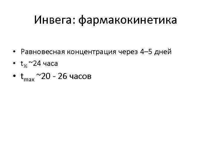 Инвега: фармакокинетика • Равновесная концентрация через 4– 5 дней • t½ ~24 часа •