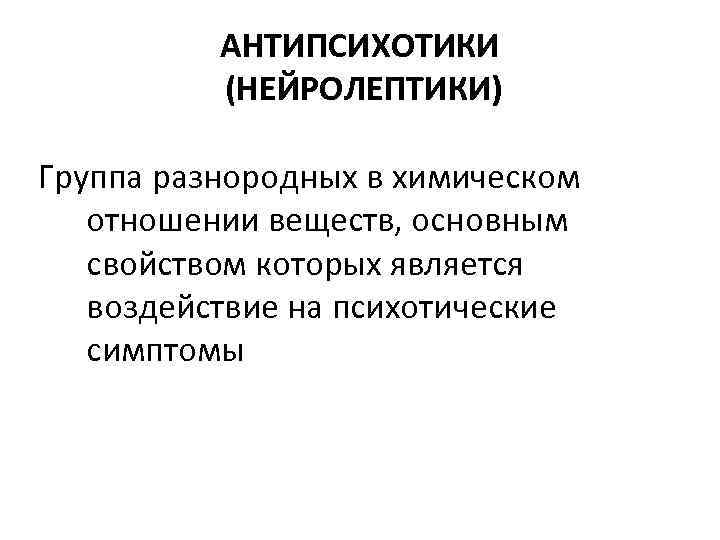 АНТИПСИХОТИКИ (НЕЙРОЛЕПТИКИ) Группа разнородных в химическом отношении веществ, основным свойством которых является воздействие на