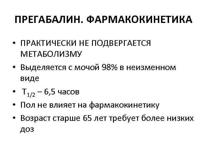 ПРЕГАБАЛИН. ФАРМАКОКИНЕТИКА • ПРАКТИЧЕСКИ НЕ ПОДВЕРГАЕТСЯ МЕТАБОЛИЗМУ • Выделяется с мочой 98% в неизменном