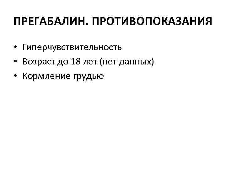 ПРЕГАБАЛИН. ПРОТИВОПОКАЗАНИЯ • Гиперчувствительность • Возраст до 18 лет (нет данных) • Кормление грудью