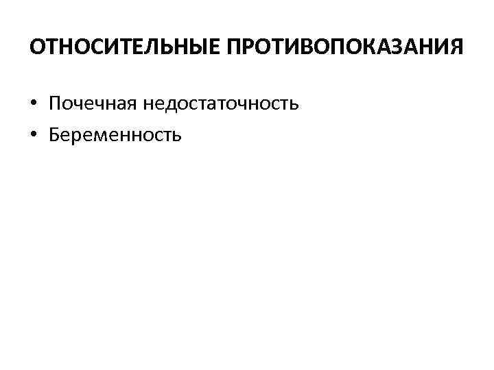 ОТНОСИТЕЛЬНЫЕ ПРОТИВОПОКАЗАНИЯ • Почечная недостаточность • Беременность 