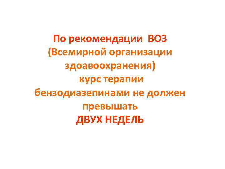 По рекомендации ВОЗ (Всемирной организации здоавоохранения) курс терапии бензодиазепинами не должен превышать ДВУХ НЕДЕЛЬ