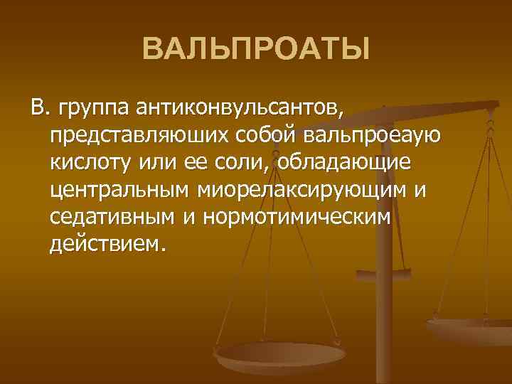 ВАЛЬПРОАТЫ В. группа антиконвульсантов, представляюших собой вальпроеаую кислоту или ее соли, обладающие центральным миорелаксирующим