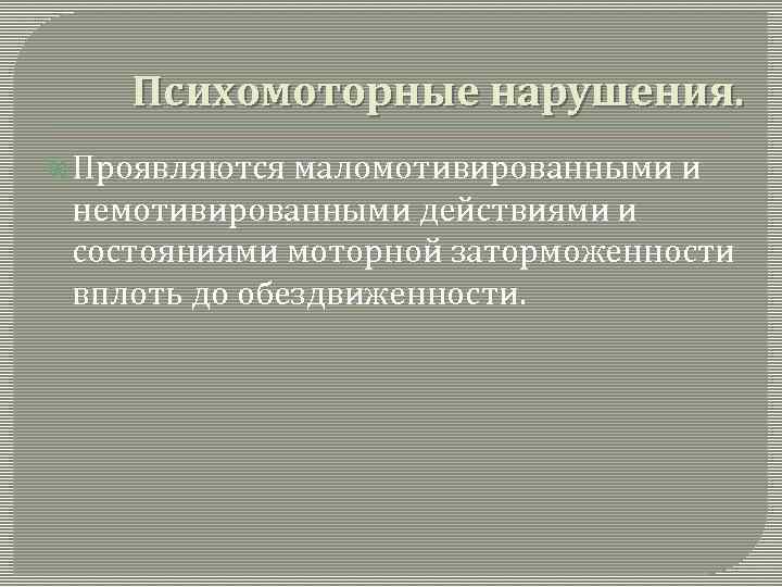 Психомоторные нарушения. Проявляются маломотивированными и немотивированными действиями и состояниями моторной заторможенности вплоть до обездвиженности.