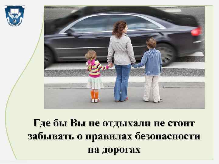 Где бы Вы не отдыхали не стоит забывать о правилах безопасности на дорогах http: