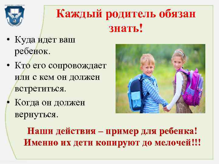 Каждый родитель обязан знать! • Куда идет ваш ребенок. • Кто его сопровождает или