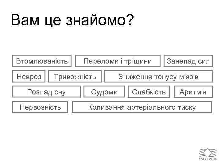 Вам це знайомо? Втомлюваність Невроз Переломи і тріщини Тривожність Розлад сну Нервозність Судоми Занепад