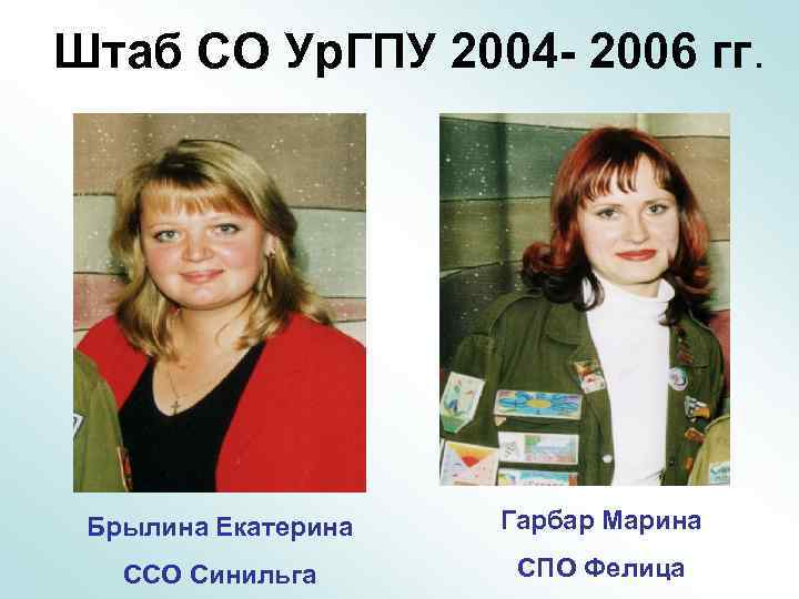 Штаб СО Ур. ГПУ 2004 - 2006 гг. Брылина Екатерина Гарбар Марина ССО Синильга