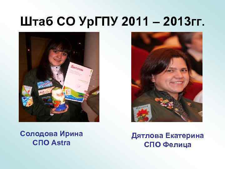 Штаб СО Ур. ГПУ 2011 – 2013 гг. Солодова Ирина СПО Astra Дятлова Екатерина