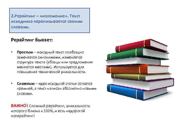 2. Рерайтинг – «изложение» . Текст исходника переписывается своими словами. Рерайтинг бывает: • Простым