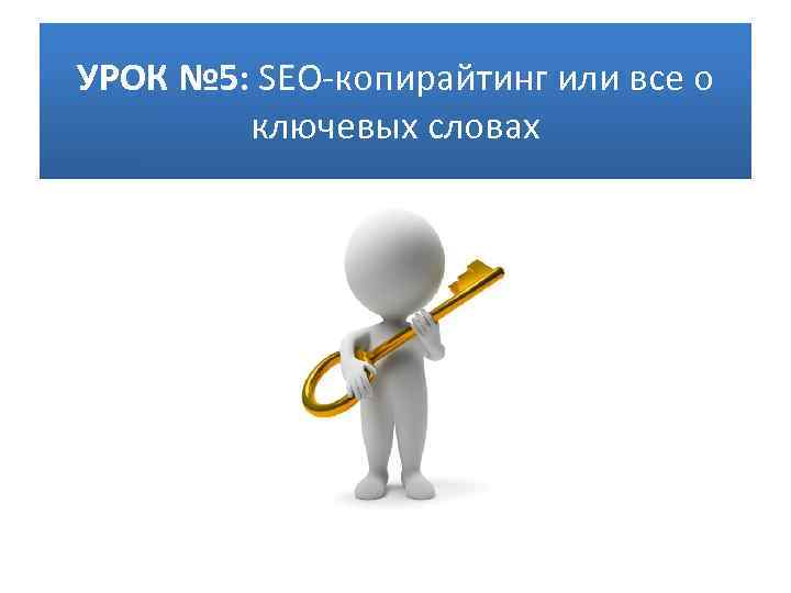 УРОК № 5: SEO-копирайтинг или все о ключевых словах 