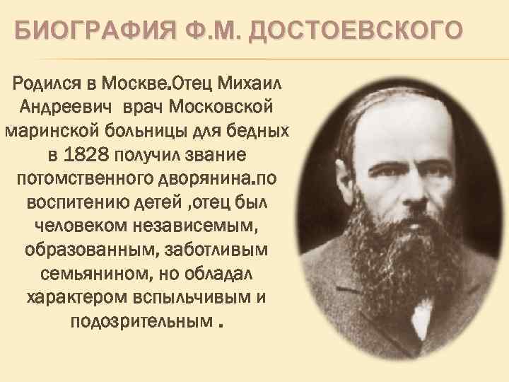 БИОГРАФИЯ Ф. М. ДОСТОЕВСКОГО Родился в Москве. Отец Михаил Андреевич врач Московской маринской больницы