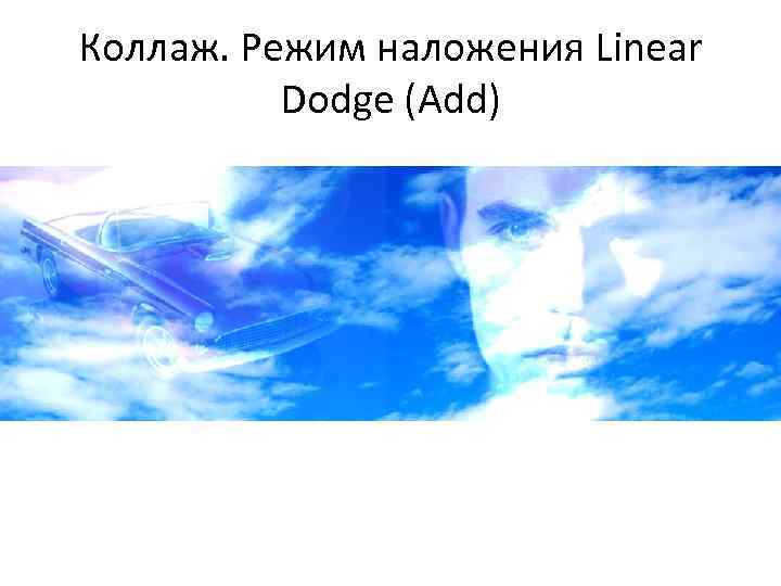 Коллаж. Режим наложения Linear Dodge (Add) 