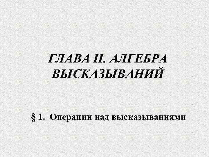 ГЛАВА II. АЛГЕБРА ВЫСКАЗЫВАНИЙ § 1. Операции над высказываниями 